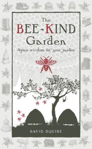 Title: The Bee-Kind Garden: Apian Wisdom for Your Garden, Author: David Squire