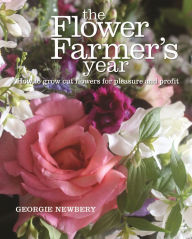 Title: The Flower Farmer's Year: How to Grow Cut Flowers for Pleasure and Profit, Author: Georgie Newbery