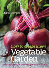 Title: How to Create a New Vegetable Garden: Producing a Beautiful and Fruitful Garden from Scratch, Author: Charles Dowding