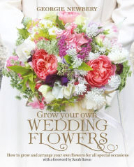 Title: Grow your own Wedding Flowers: How to grow and arrange your own flowers for all special occasions, Author: Georgie Newbery