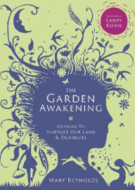 Title: The Garden Awakening: Designs to nurture our land and ourselves, Author: Mary Reynolds