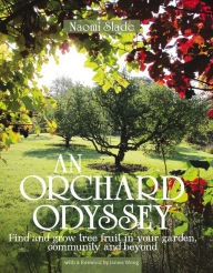 Title: Orchard Odyssey: Finding and Growing Tree Fruit in the City, Community and Garden, Author: Naomi Slade