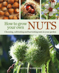 Title: How to Grow Your Own Nuts: Choosing, Cultivating and Harvesting Nuts in Your Garden, Author: Martin Crawford