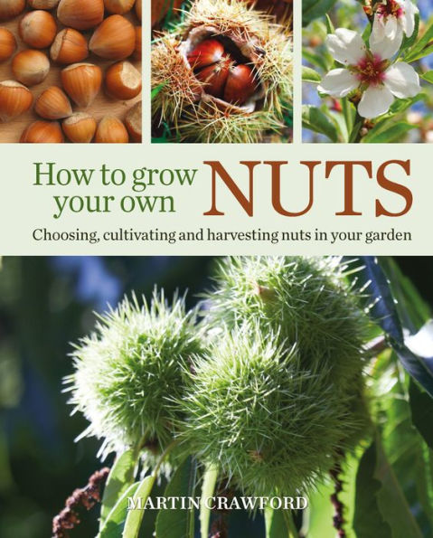 How to Grow your Own Nuts: Choosing, cultivating and harvesting nuts garden