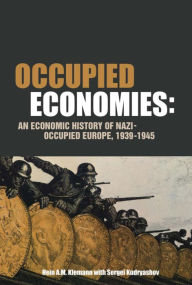 Title: Occupied Economies: An Economic History of Nazi-Occupied Europe, 1939-1945, Author: Hein A.M. Klemann