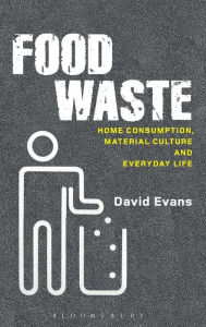 Title: Food Waste: Home Consumption, Material Culture and Everyday Life, Author: David Evans