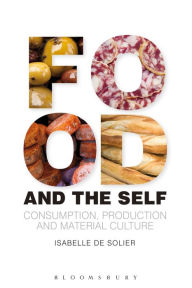 Title: Food and the Self: Consumption, Production and Material Culture, Author: Isabelle de Solier