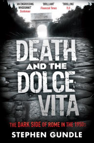 Title: Death and the Dolce Vita: The Dark Side of Rome in the 1950s, Author: Stephen Gundle