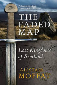 Title: The Faded Map: Lost Kingdoms of Scotland, Author: Alistair Moffat
