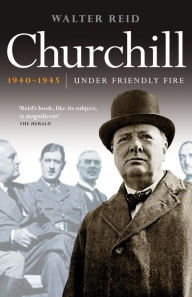 Title: Churchill, 1940-1945: Under Friendly Fire, Author: Walter Reid