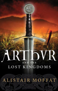 Title: Arthur and the Lost Kingdoms, Author: Alistair Moffat