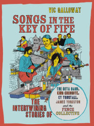 Title: Songs in the Key of Fife: The Intertwining Stories of the Beta Band, King Creosote, KT Tunstall, James Yorkston and the Fence Collective, Author: Vic Galloway