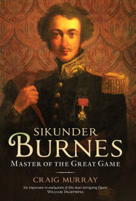 Title: Sikunder Burnes: Master of the Great Game, Author: Craig Murray