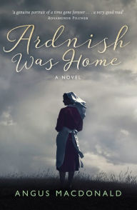 Title: Ardnish Was Home: A Novel, Author: Angus MacDonald