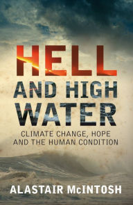 Title: Hell and High Water: Climate Change, Hope and the Human Condition, Author: Alistair McIntosh