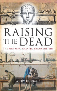 Title: Raising the Dead: The Men Who Created Frankenstein, Author: Andy Dougan