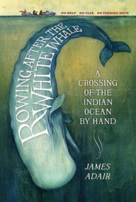 Title: Rowing After the White Whale: A Crossing of the Indian Ocean by Hand, Author: James Adair