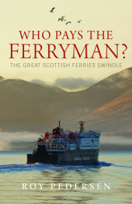 Title: Who Pays the Ferryman?: The Great Scottish Ferries Swindle, Author: Roy Pedersen