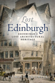 Title: Lost Edinburgh: Edinburgh's Lost Architectural Heritage, Author: Hamish Coghill