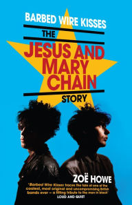 Title: Barbed Wire Kisses: The Jesus and Mary Chain Story, Author: Zoë Howe