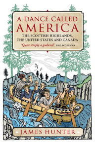 Title: A Dance Called America: The Scottish Highlands, the United States and Canada, Author: James Hunter