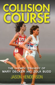 Title: Collision Course: The Olympic Tragedy of Mary Decker and Zola Budd, Author: Jason Henderson