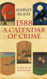 Title: 1588: A Calendar of Crime: A Novel in Five Books, Author: Shirley McKay