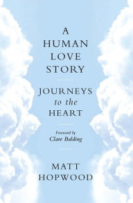 Title: A Human Love Story: Journeys to the Heart, Author: Matt Hopwood