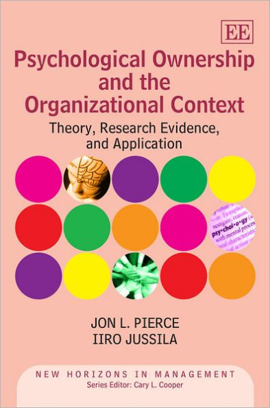Psychological Ownership and the Organizational Context: Theory, Research Evidence, and Application