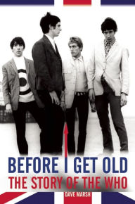 Title: BEFORE I GET OLD: The Story of the Who, Author: Dave Marsh