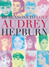 Title: 100 Reasons to Love Audrey Hepburn, Author: Joanna Benecke