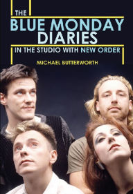 Title: The Blue Monday Diaries: In the Studio with New Order, Author: Michael Butterworth