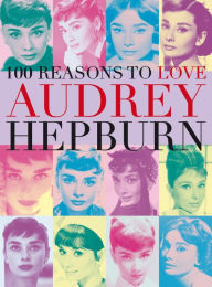 Title: 100 Reasons to Love Audrey Hepburn, Author: Joanna Benecke