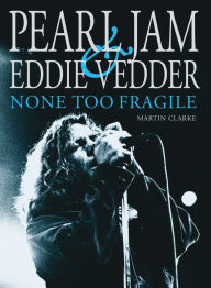 Title: Pearl Jam & Eddie Vedder: None Too Fragile, Author: Martin Clarke