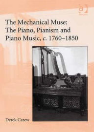 Title: The Mechanical Muse: The Piano, Pianism and Piano Music, c.1760-1850 / Edition 1, Author: Derek Carew