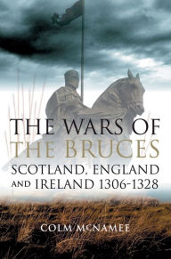 Title: The Wars of the Bruces: Scotland, England and Ireland 1306-1328, Author: Colm McNamee