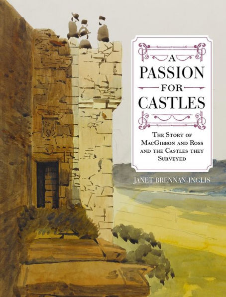 A Passion for Castles: the Story of MacGibbon and Ross Castles they Surveyed