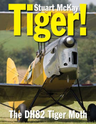 Title: Tiger! The de Havilland DH.82 Tiger Moth, Author: Stuart McKay MBE