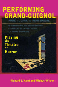 Title: Performing Grand-Guignol: Playing the Theatre of Horror, Author: Richard J. Hand