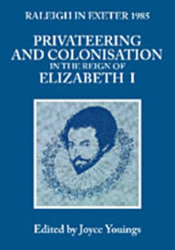 Title: Privateering and Colonization in the Reign of Elizabeth I: Raleigh in Exeter 1985, Author: Joyce Youings