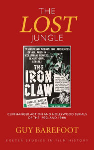 Title: The Lost Jungle: Cliffhanger Action and Hollywood Serials of the 1930s and 1940s, Author: Guy Barefoot