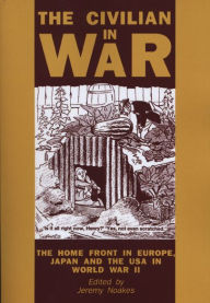 Title: The Civilian in War: The Home Front in Europe, Japan and the USA in World War II, Author: Jeremy Noakes