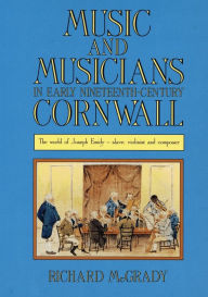 Title: Music and Musicians in Early Nineteenth-Century Cornwall: The World of Joseph Emidy - Slave, Violinist and Composer, Author: Richard McGrady