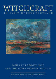 Title: Witchcraft in Early Modern Scotland: James VI's Demonology and the North Berwick Witches, Author: Lawrence Normand