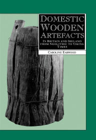 Title: Domestic Wooden Artefacts: In Britain and Ireland from Neolithic to Viking Times, Author: Caroline Earwood