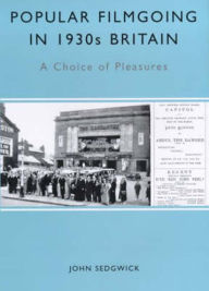 Title: Popular Filmgoing in 1930s Britain: A Choice of Pleasures, Author: John Sedgwick