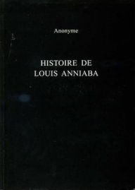 Title: Histoire De Louis Anniaba: Roi d'Essenie en Afrique sur la Cote de Guinee, Author: Roger Little