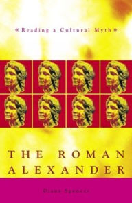 Title: The Roman Alexander: Reading a Cultural Myth / Edition 1, Author: Diana Spencer