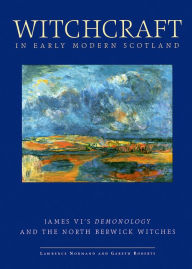 Title: Witchcraft in Early Modern Scotland: James' VI's Demonology and the North Berwick Witches, Author: Lawrence Normand