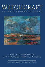 Title: Witchcraft in Early Modern Scotland: James' VI's Demonology and the North Berwick Witches, Author: Lawrence Normand
